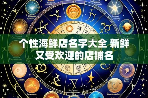 个性海鲜店名字大全 新鲜又受欢迎的店铺名