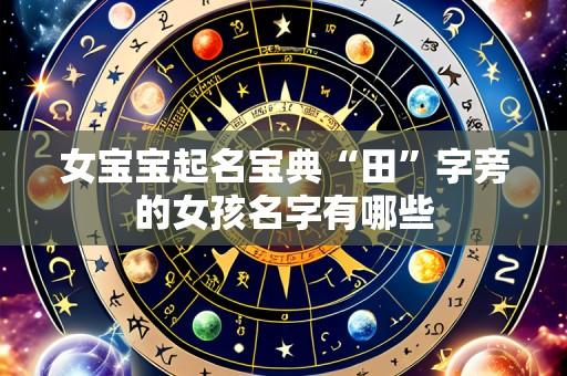 女宝宝起名宝典“田”字旁的女孩名字有哪些