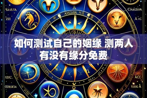 如何测试自己的姻缘 测两人有没有缘分免费