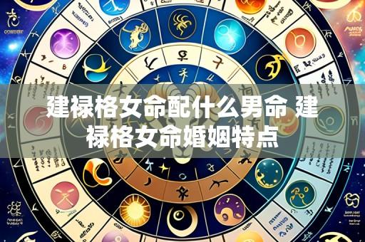 建禄格女命配什么男命 建禄格女命婚姻特点