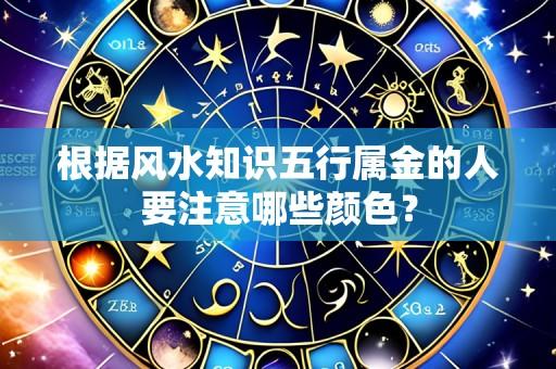 根据风水知识五行属金的人要注意哪些颜色?