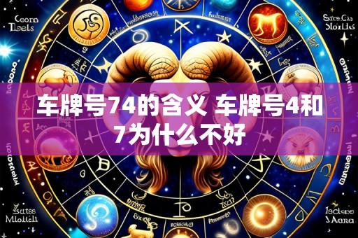 车牌号74的含义 车牌号4和7为什么不好