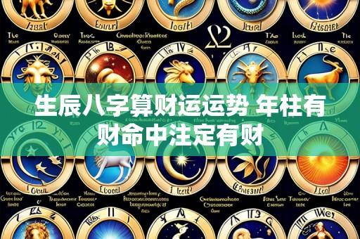 生辰八字算财运运势 年柱有财命中注定有财