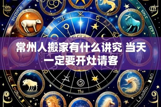 常州人搬家有什么讲究 当天一定要开灶请客