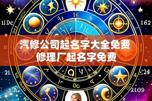 汽修公司起名字大全免费 修理厂起名字免费