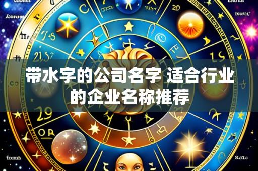 带水字的公司名字 适合行业的企业名称推荐