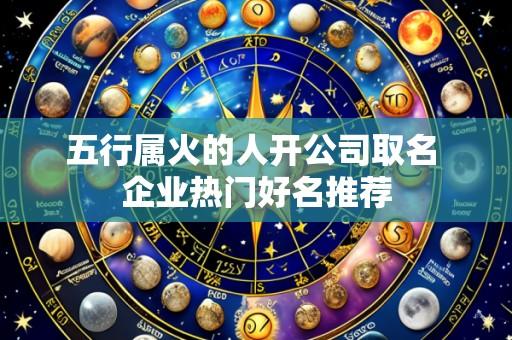 五行属火的人开公司取名 企业热门好名推荐