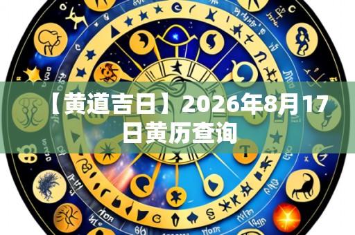 【黄道吉日】2026年8月17日黄历查询