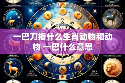 一巴刀指什么生肖动物和动物 一巴什么意思