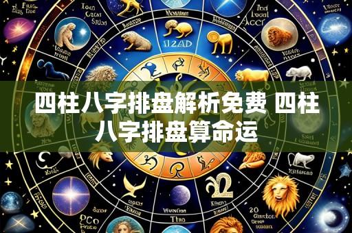 四柱八字排盘解析免费 四柱八字排盘算命运
