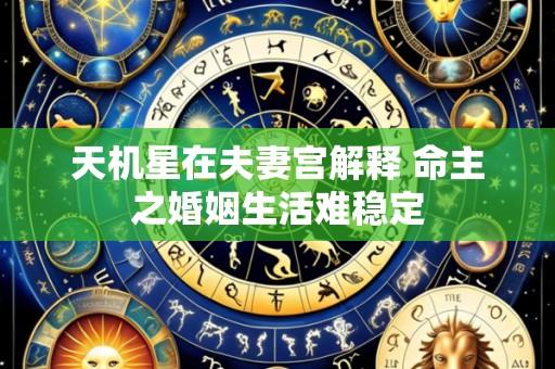 天机星在夫妻宫解释 命主之婚姻生活难稳定