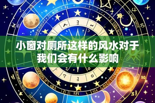小窗对厕所这样的风水对于我们会有什么影响