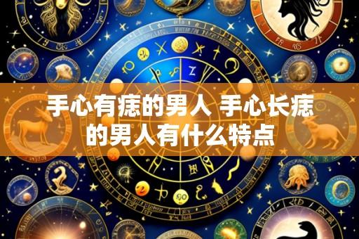手心有痣的男人 手心长痣的男人有什么特点