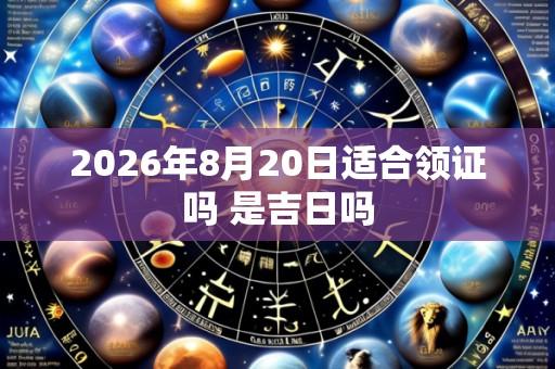 2026年8月20日适合领证吗 是吉日吗