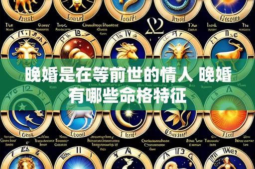 晚婚是在等前世的情人 晚婚有哪些命格特征