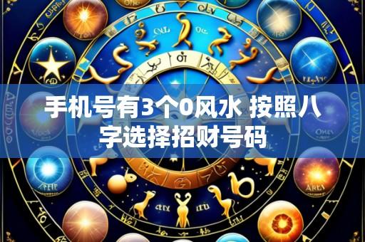 手机号有3个0风水 按照八字选择招财号码