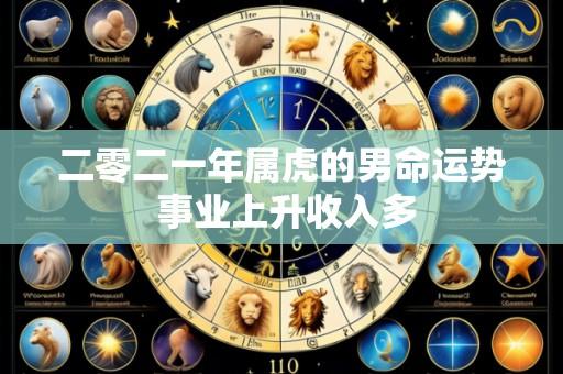 二零二一年属虎的男命运势 事业上升收入多