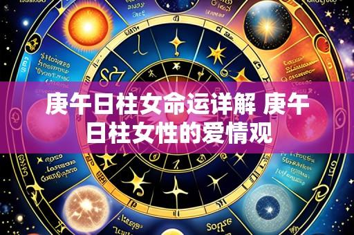 庚午日柱女命运详解 庚午日柱女性的爱情观