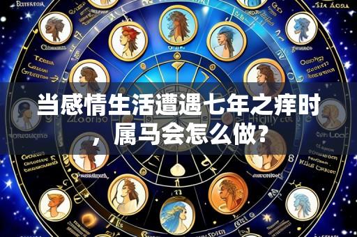 当感情生活遭遇七年之痒时，属马会怎么做？