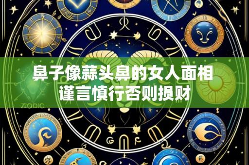 鼻子像蒜头鼻的女人面相 谨言慎行否则损财