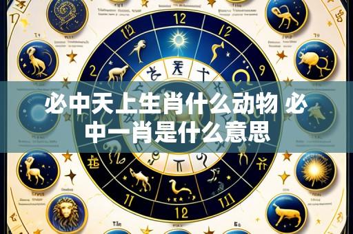 必中天上生肖什么动物 必中一肖是什么意思