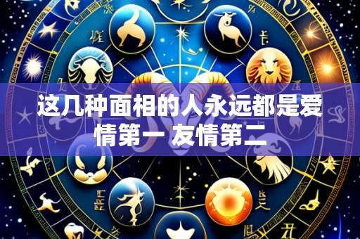 这几种面相的人永远都是爱情第一 友情第二