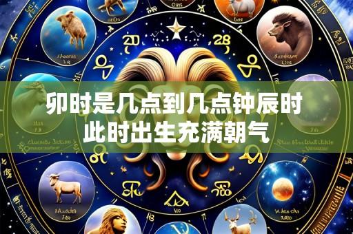 卯时是几点到几点钟辰时 此时出生充满朝气