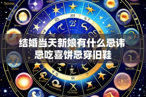 结婚当天新娘有什么忌讳 忌吃喜饼忌穿旧鞋