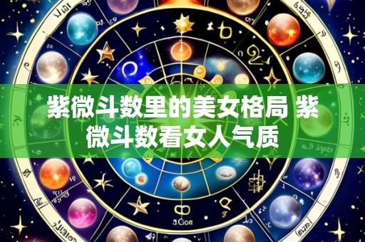 紫微斗数里的美女格局 紫微斗数看女人气质