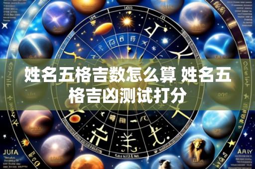 姓名五格吉数怎么算 姓名五格吉凶测试打分