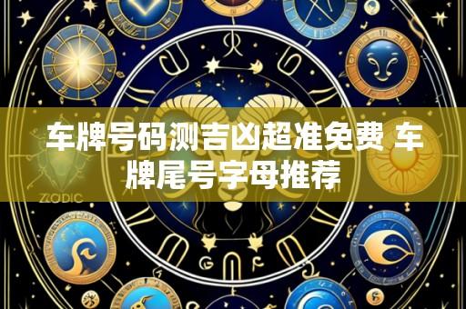 车牌号码测吉凶超准免费 车牌尾号字母推荐