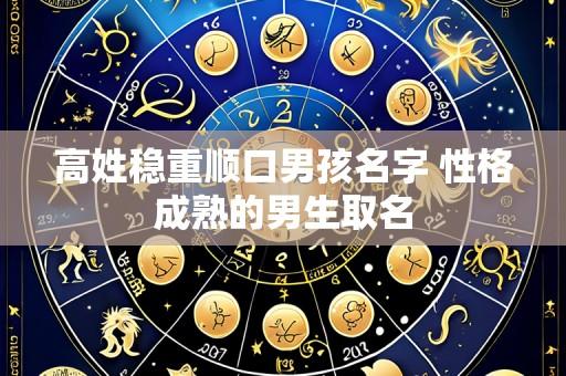 高姓稳重顺口男孩名字 性格成熟的男生取名