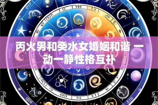 丙火男和癸水女婚姻和谐 一动一静性格互补