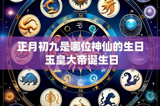 正月初九是哪位神仙的生日 玉皇大帝诞生日