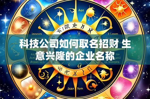 科技公司如何取名招财 生意兴隆的企业名称