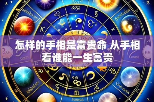怎样的手相是富贵命 从手相看谁能一生富贵