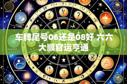 车牌尾号06还是08好 六六大顺官运亨通