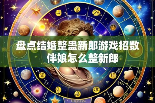 盘点结婚整蛊新郎游戏招数 伴娘怎么整新郎