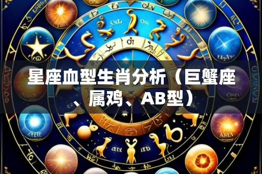 星座血型生肖分析（巨蟹座、属鸡、AB型）