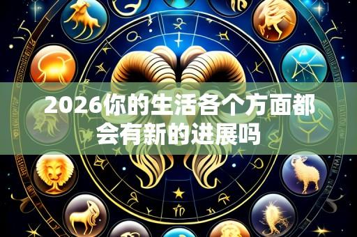 2026你的生活各个方面都会有新的进展吗