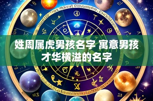 姓周属虎男孩名字 寓意男孩才华横溢的名字