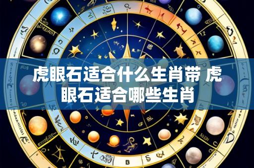虎眼石适合什么生肖带 虎眼石适合哪些生肖