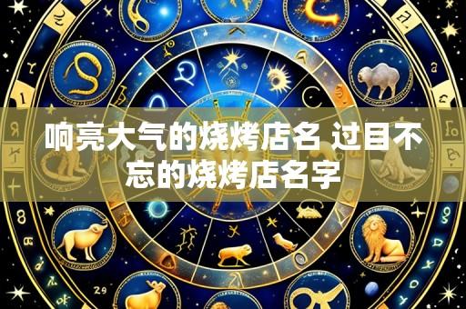响亮大气的烧烤店名 过目不忘的烧烤店名字
