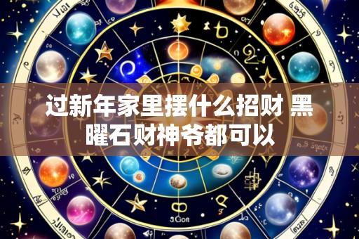 过新年家里摆什么招财 黑曜石财神爷都可以