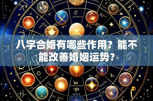 八字合婚有哪些作用？能不能改善婚姻运势？