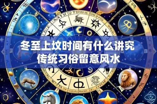 冬至上坟时间有什么讲究 传统习俗留意风水