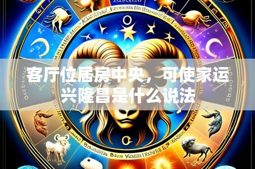 客厅位居房中央,可使家运兴隆昌是什么说法