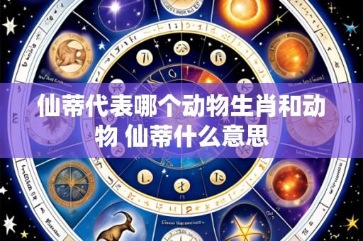 仙蒂代表哪个动物生肖和动物 仙蒂什么意思