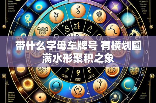 带什么字母车牌号 有横划圆满水形聚积之象