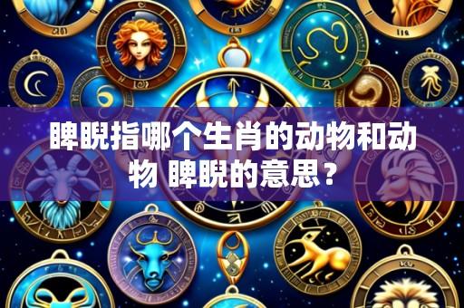 睥睨指哪个生肖的动物和动物 睥睨的意思?